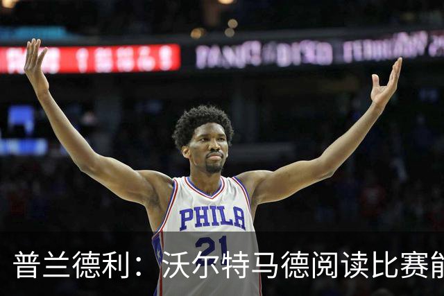 普兰德利：沃尔特马德阅读比赛能力很强，他会让人想起年轻的伊布